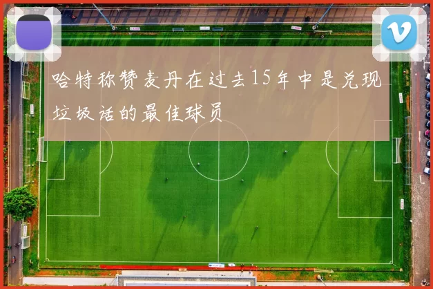 哈特称赞麦丹在过去15年中是兑现垃圾话的最佳球员