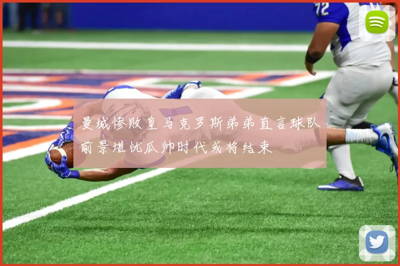 曼城惨败皇马克罗斯弟弟直言球队前景堪忧瓜帅时代或将结束