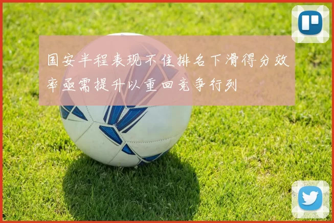 国安半程表现不佳排名下滑得分效率亟需提升以重回竞争行列