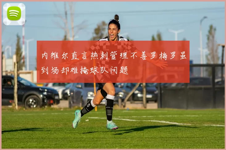 内维尔直言热刺管理不善罗梅罗虽到场却难掩球队问题