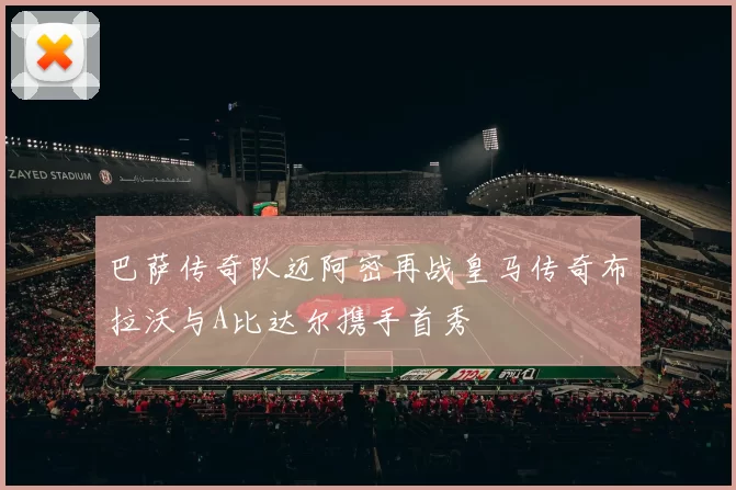 巴萨传奇队迈阿密再战皇马传奇布拉沃与A比达尔携手首秀