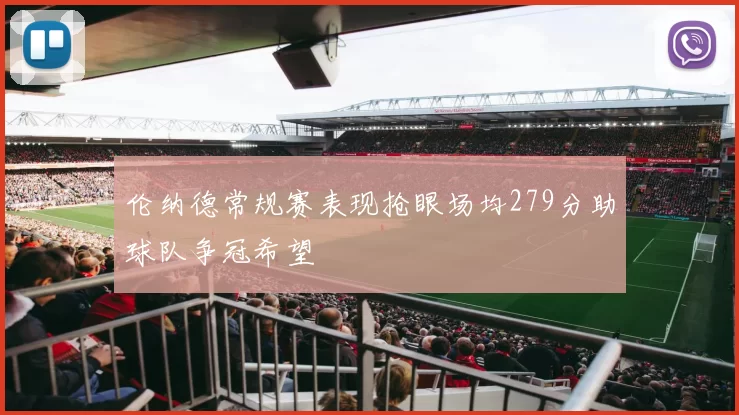 伦纳德常规赛表现抢眼场均279分助球队争冠希望